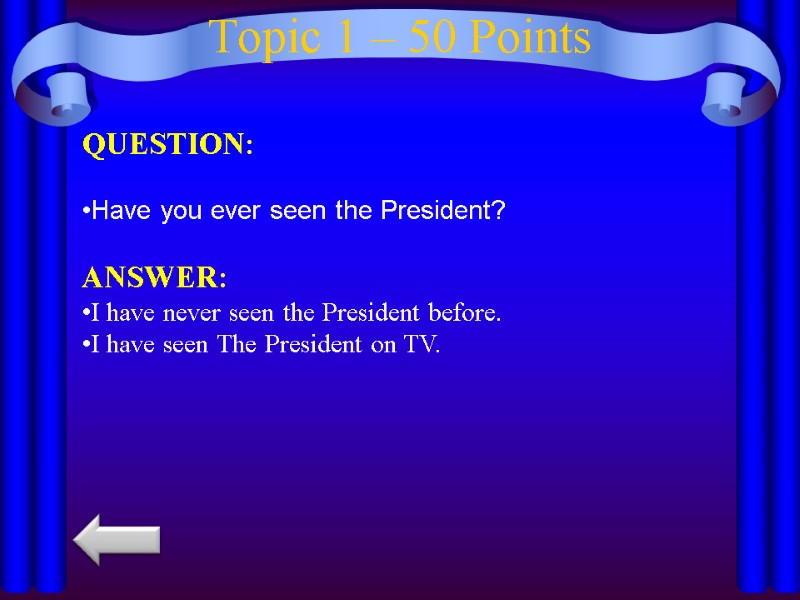 Topic 1 – 50 Points QUESTION:  Have you ever seen the President? 